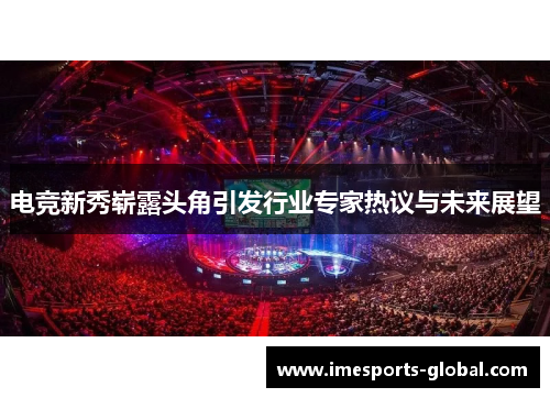 电竞新秀崭露头角引发行业专家热议与未来展望