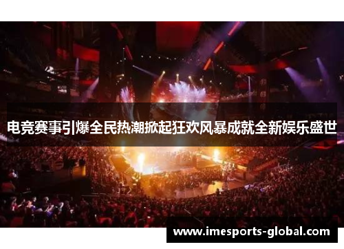 电竞赛事引爆全民热潮掀起狂欢风暴成就全新娱乐盛世